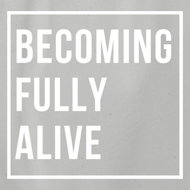 Becoming Fully Alive