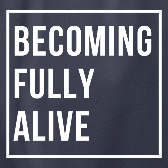 Becoming Fully Alive