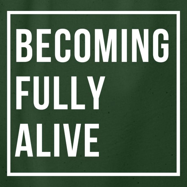 Becoming Fully Alive