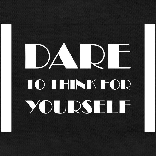 Dare To Think For Yourself