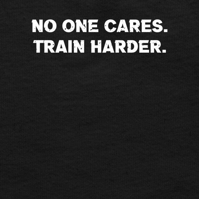 No One Cares. Train Harder.