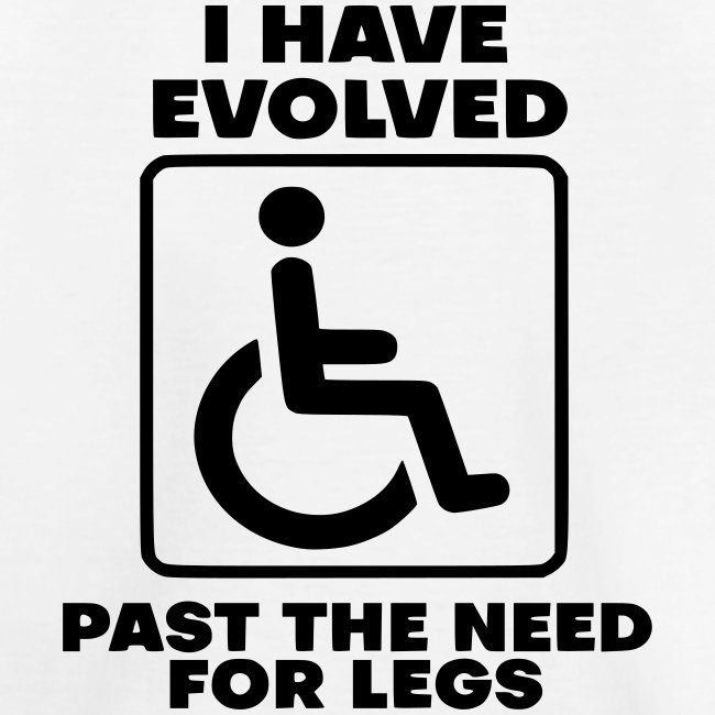 Evolved past the need for legs. Wheelchair humor