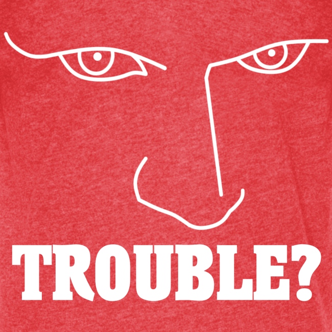 Do you have or are you looking for TROUBLE?