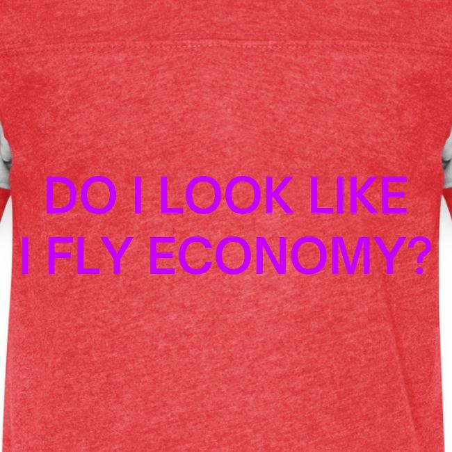 Do I Look Like I Fly Economy? (in purple letters)