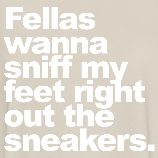 "Fellas wanna sniff my feet..."