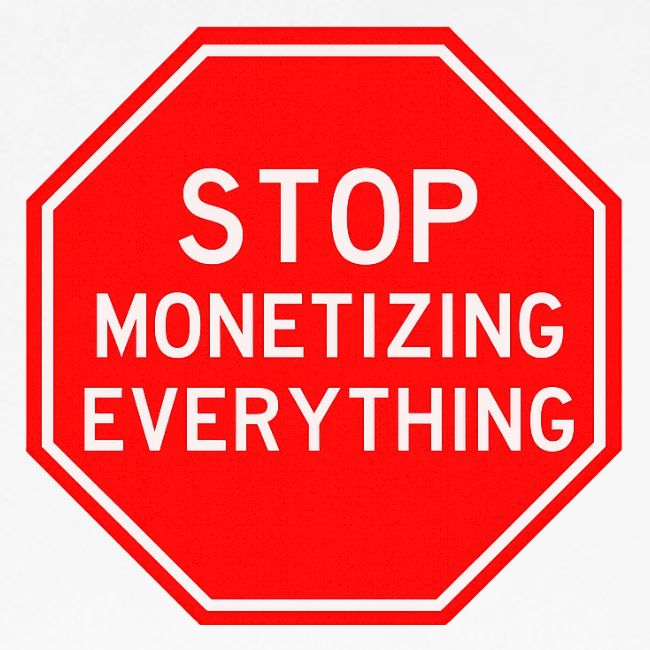 STOP MONETIZING EVERYTHING