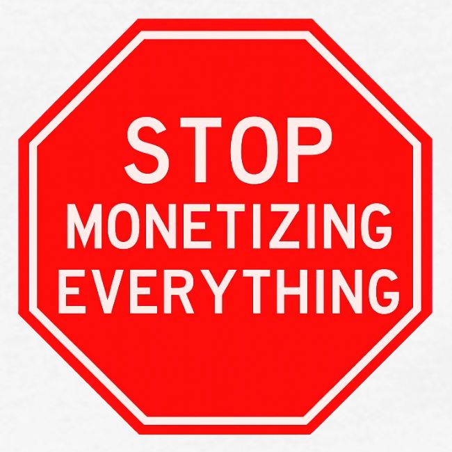 STOP MONETIZING EVERYTHING