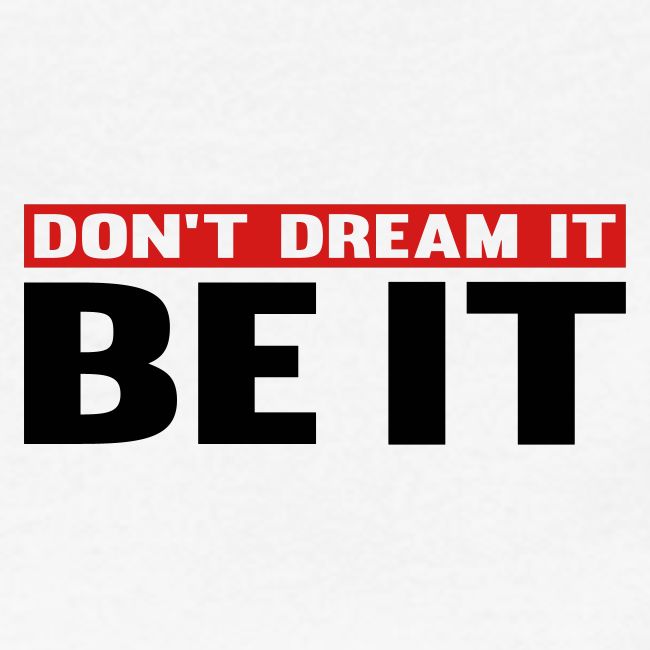 Don't Dream It. Be It