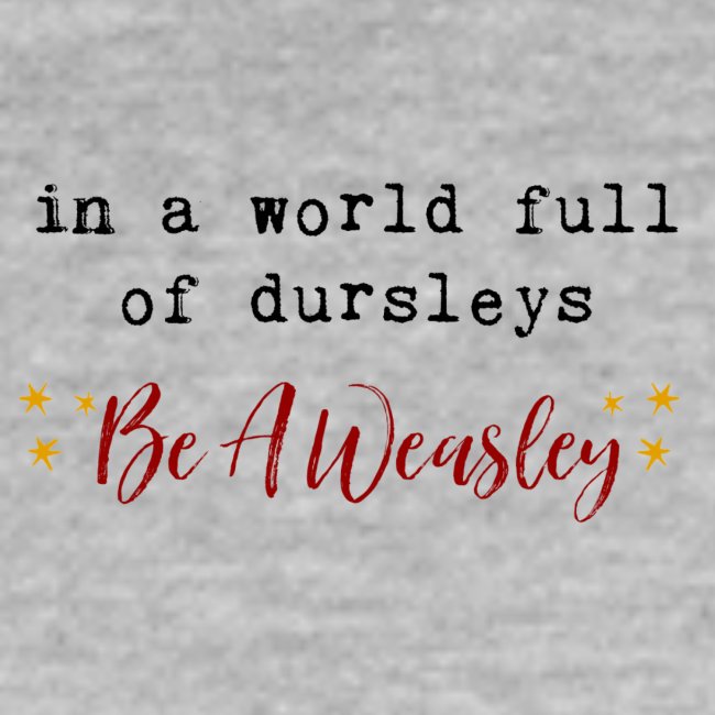 In A World Full Of Dursleys Be A Weasley