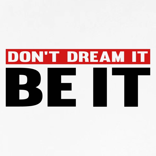 Don't Dream It. Be It