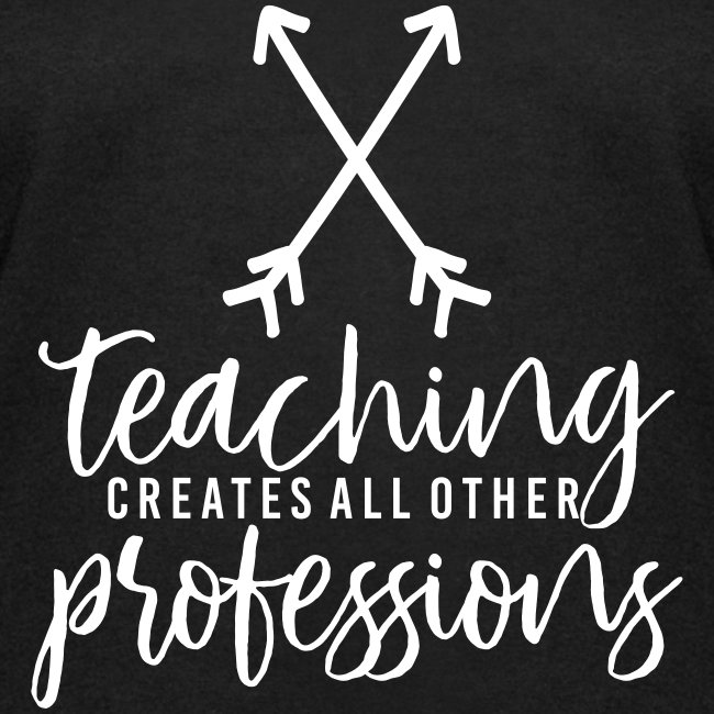 Teaching Creates All Other Professions Teacher Tee