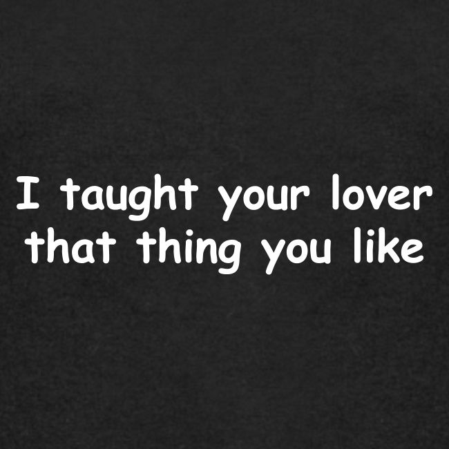 I Taught Your Lover That Thing You Like