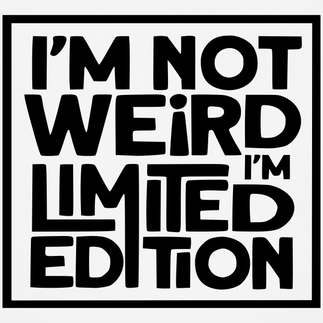 Im not weird, I'm a limited edition *