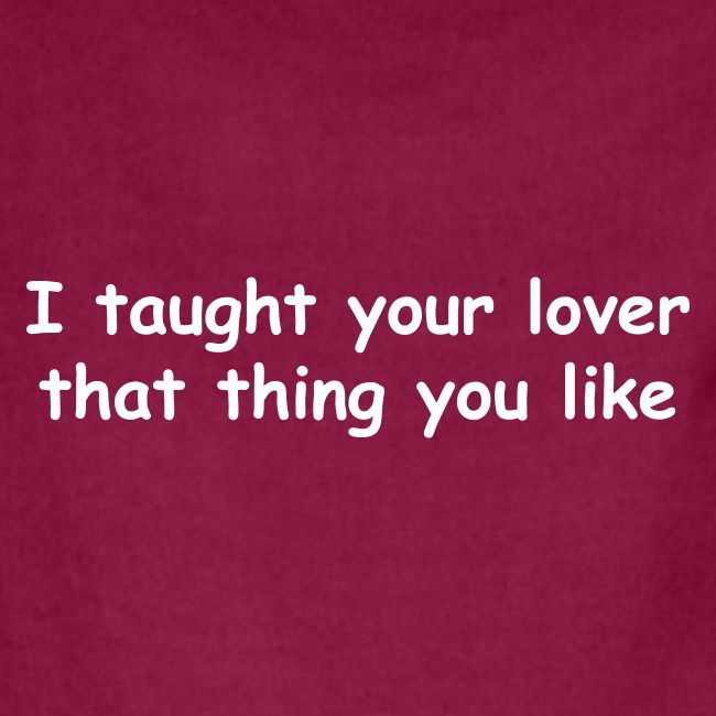 I Taught Your Lover That Thing You Like