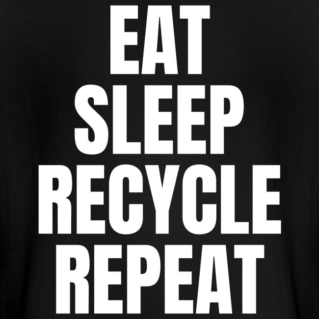 EAT SLEEP RECYCLE REPEAT