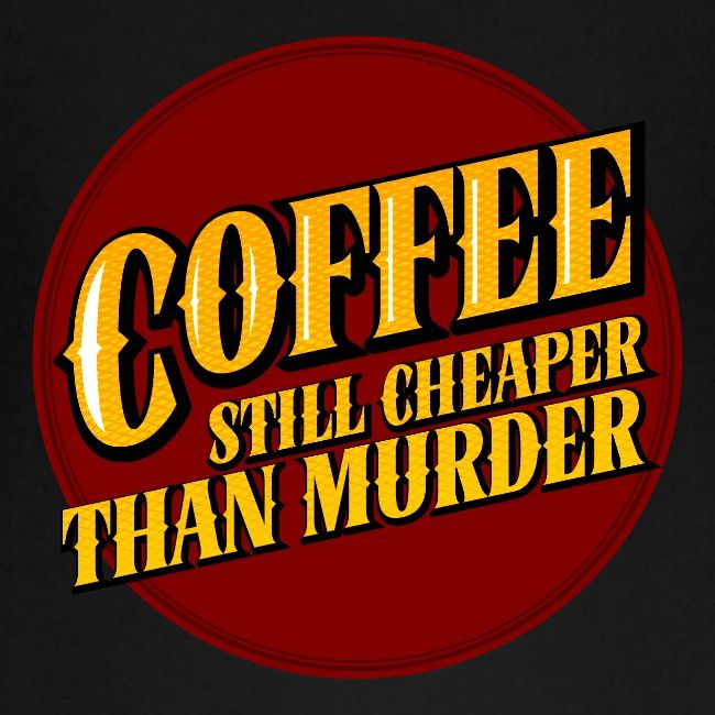 Coffee, still cheaper than murder