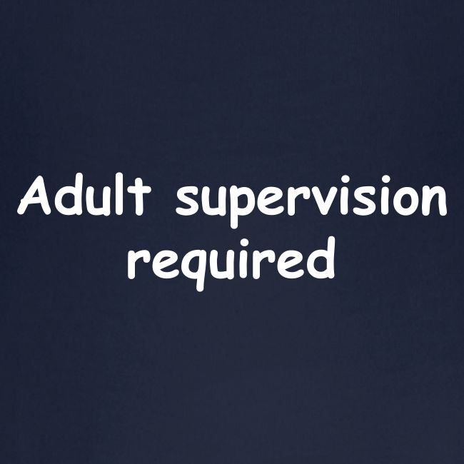 Adult Supervision Required