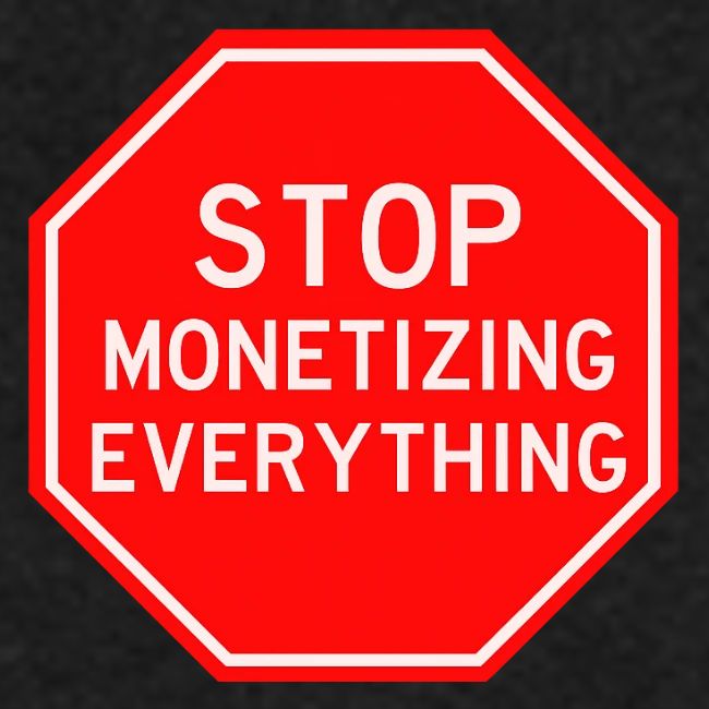 STOP MONETIZING EVERYTHING
