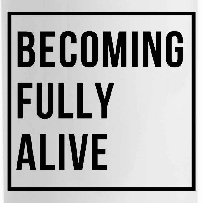 Becoming Fully Alive (in Black)