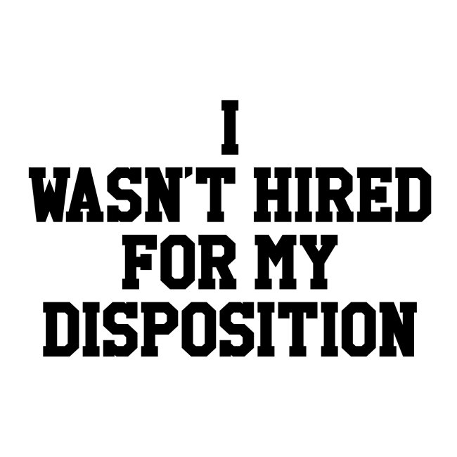 I wasn't hired for my disposition(sticker)