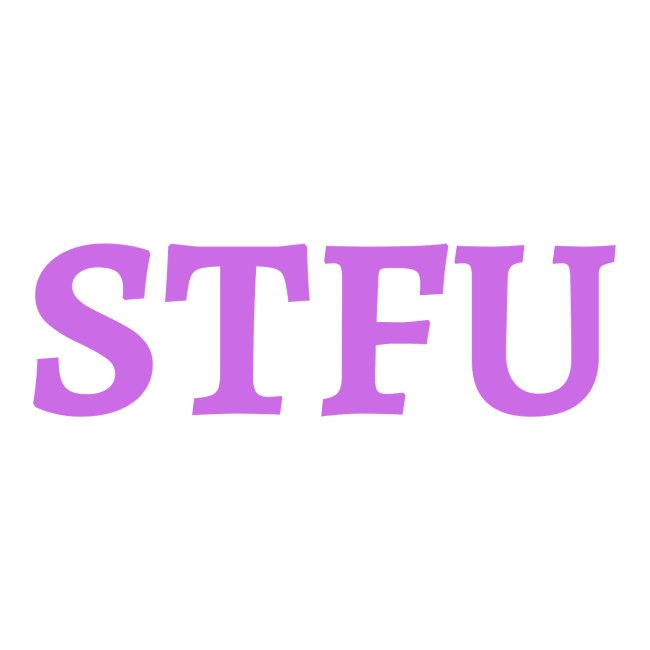 STFU - Shut The Fuck Up