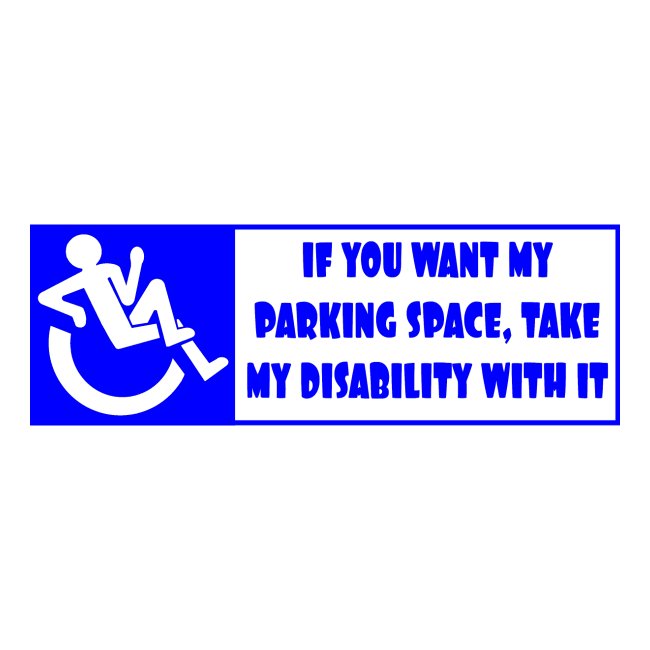 If you want my parking space, take my disability