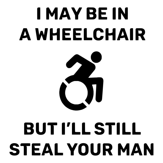 I am in a wheelchair but I'll still steal your man