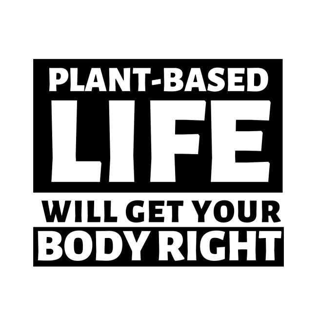 That Plant Based Life Will Get Your Body Right