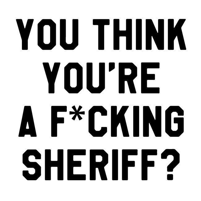 You Think You're A F*cking Sheriff? (Gold)