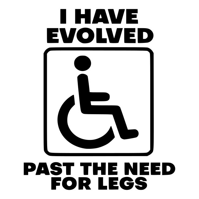 Evolved past the need for legs. Wheelchair humor