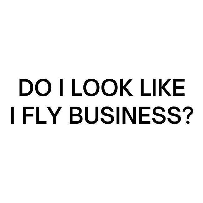 Do I Look Like I Fly Business? (in black letters)