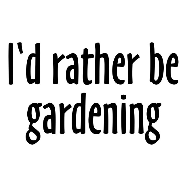 I'd rather be gardening