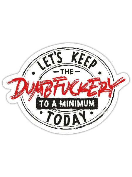 Let's Keep The Dumbfuckery To a Minimum Today - Sticker - white matte - Front
