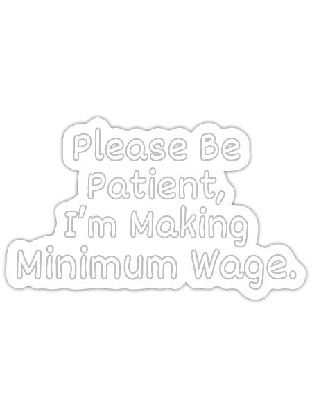 Please Be Patient, I'm Making Minimum Wage. - Sticker - white matte - Front