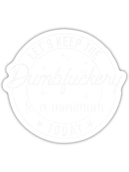Let's Keep The Dumbfuckery to a Minimum Today - Sticker - white matte - Front
