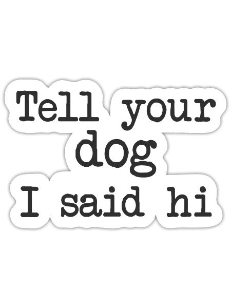 Tell Your Dog I Said Hi - Sticker - white matte - Front