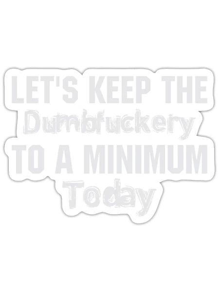 Lets Keep The Dumbfuckery To A Minimum Today - Sticker - white matte - Front