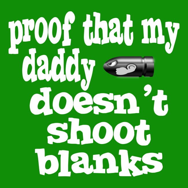 Proof Daddy Doesn't Shoot Blanks