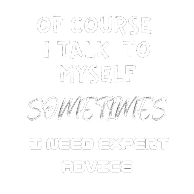 Of Course I Talk To Myself Sometimes I Need Expert