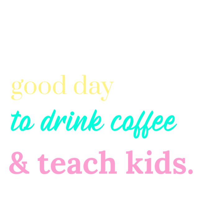 It's a good day to drink coffee and teach kids