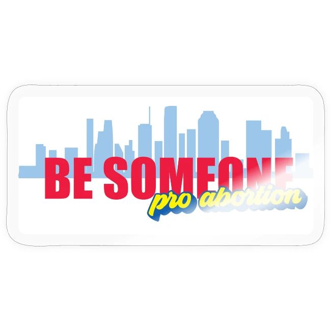 BE SOMEONE PRO ABORTION