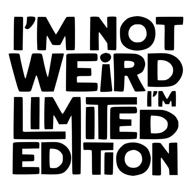 I'm not weird, I'm a limited edition #