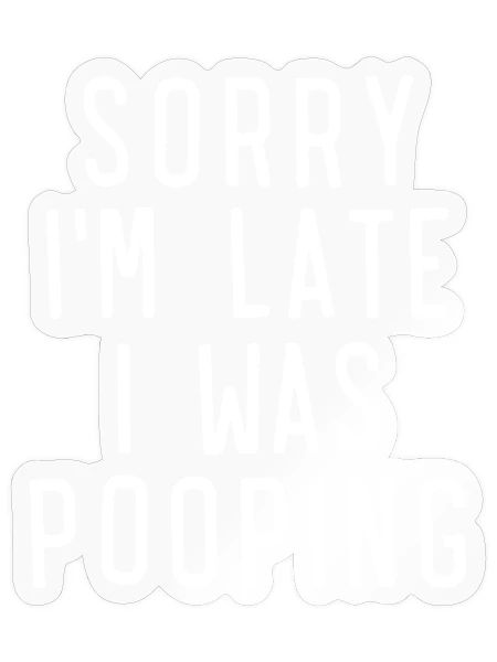 Sorry I'm Late I was Pooping Funny T-Shirt - Sticker - transparent glossy - Front