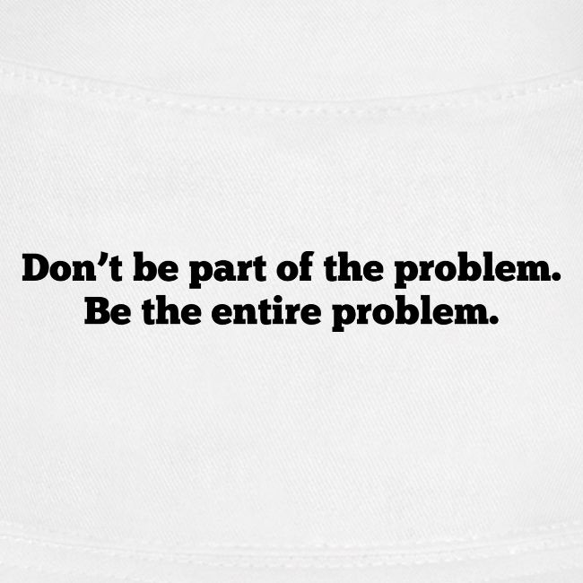 Don't be part of the problem