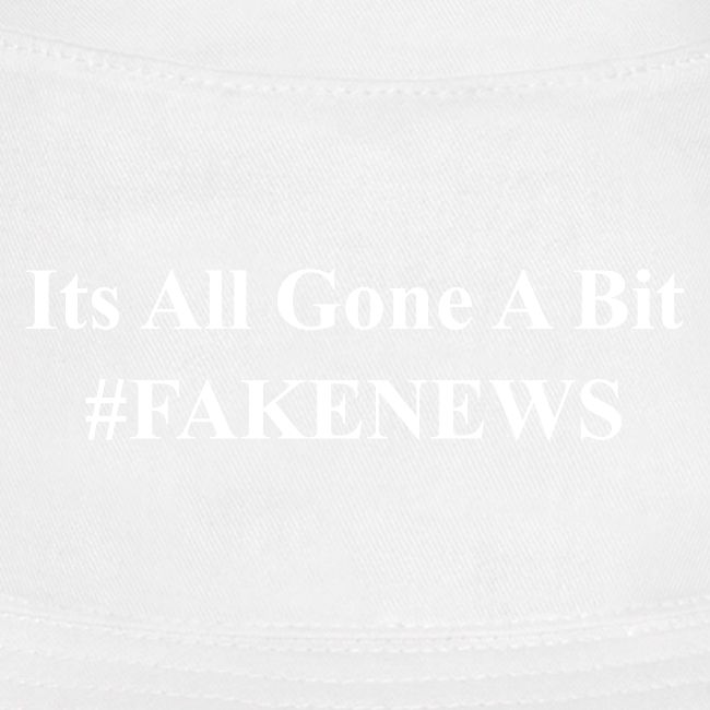 It s All Gone A Bit Fake News