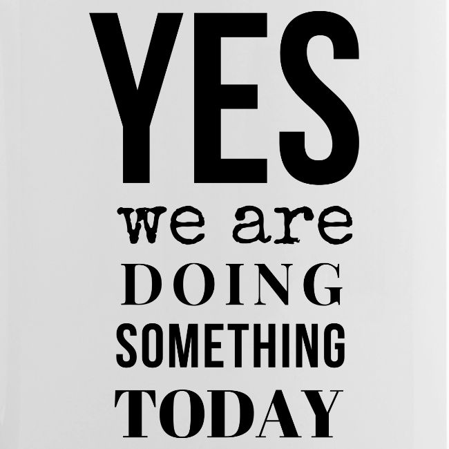 Yes We Are Doing Something Today (black text)