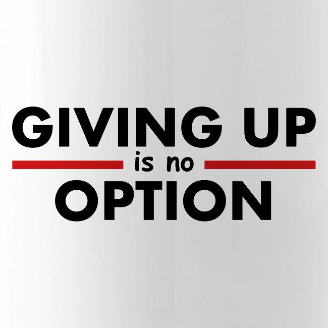 Giving Up is no Option