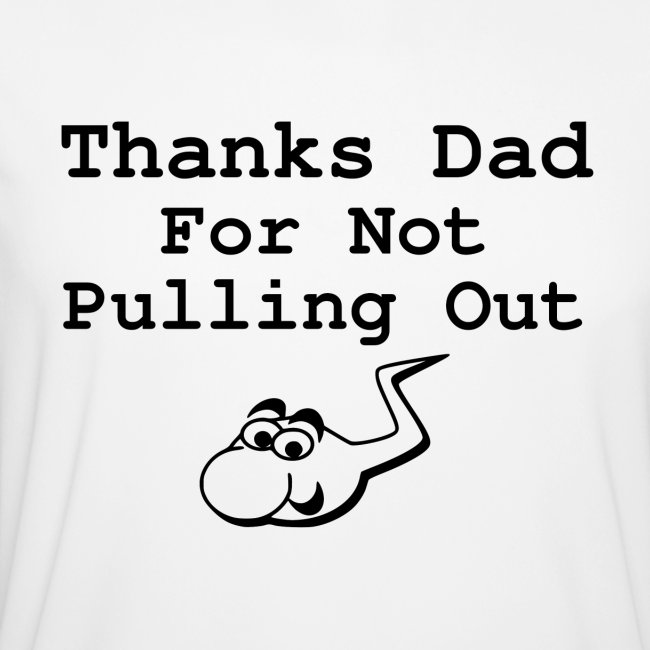 Thanks Dad For Not Pulling Out, Cartoon Sperm