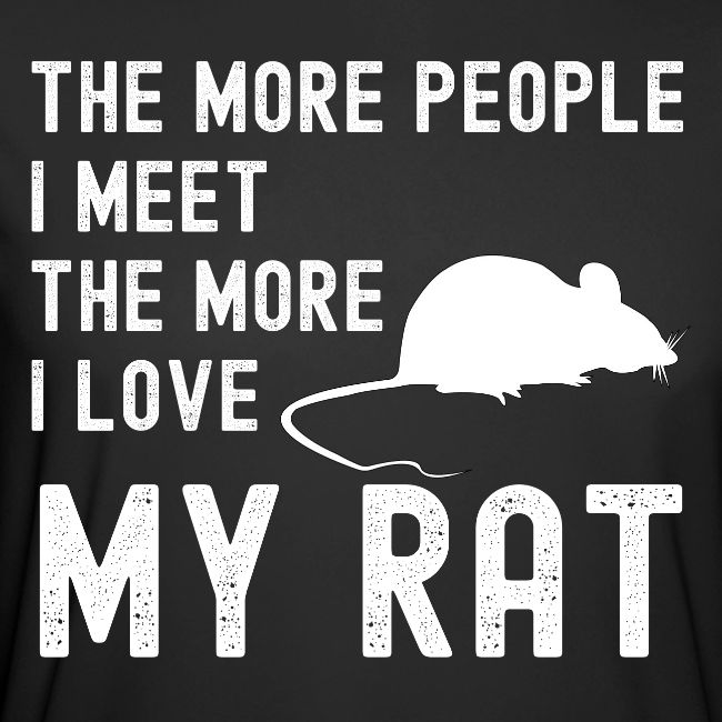 The More People I Meet The More I Love My Rat