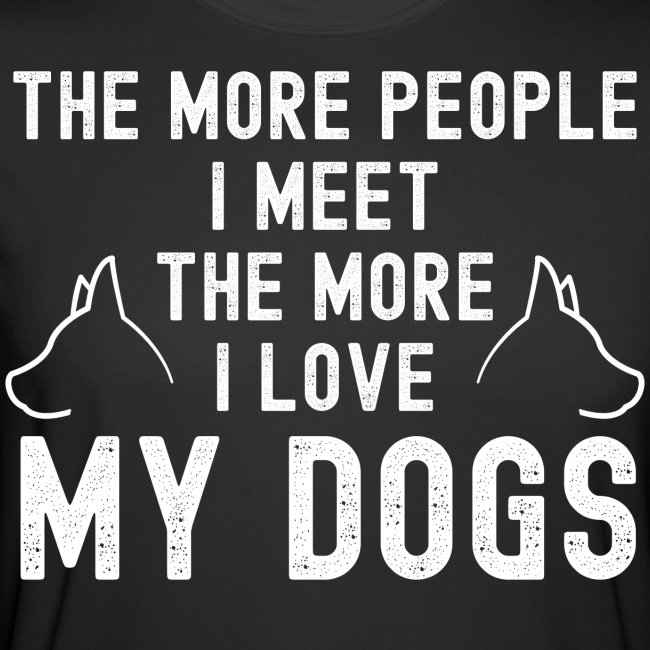The More People I Meet The More I Love My Dogs